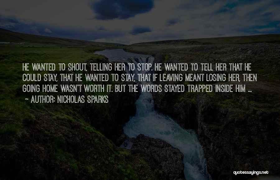 Nicholas Sparks Quotes: He Wanted To Shout, Telling Her To Stop. He Wanted To Tell Her That He Could Stay, That He Wanted