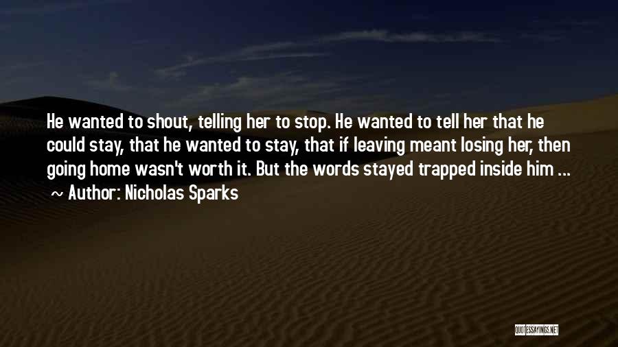 Nicholas Sparks Quotes: He Wanted To Shout, Telling Her To Stop. He Wanted To Tell Her That He Could Stay, That He Wanted