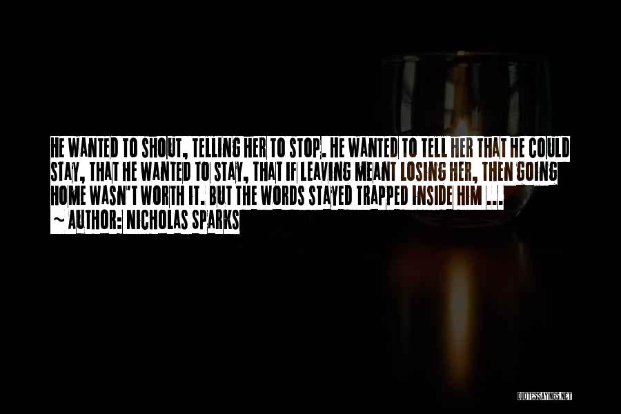 Nicholas Sparks Quotes: He Wanted To Shout, Telling Her To Stop. He Wanted To Tell Her That He Could Stay, That He Wanted