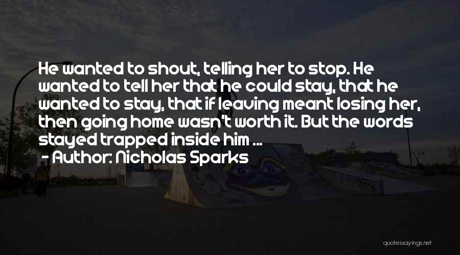 Nicholas Sparks Quotes: He Wanted To Shout, Telling Her To Stop. He Wanted To Tell Her That He Could Stay, That He Wanted