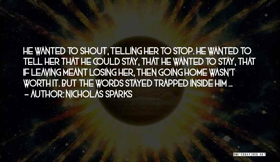 Nicholas Sparks Quotes: He Wanted To Shout, Telling Her To Stop. He Wanted To Tell Her That He Could Stay, That He Wanted