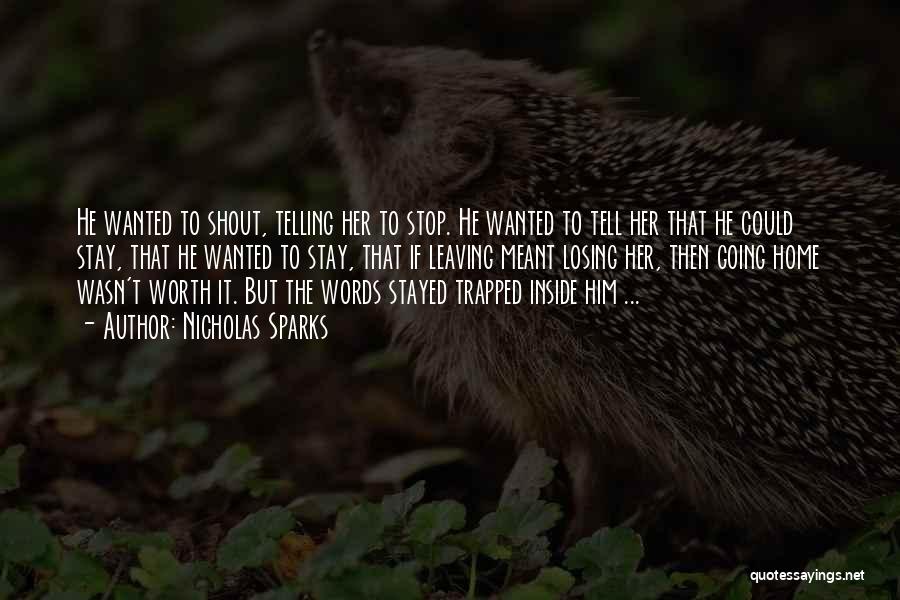 Nicholas Sparks Quotes: He Wanted To Shout, Telling Her To Stop. He Wanted To Tell Her That He Could Stay, That He Wanted