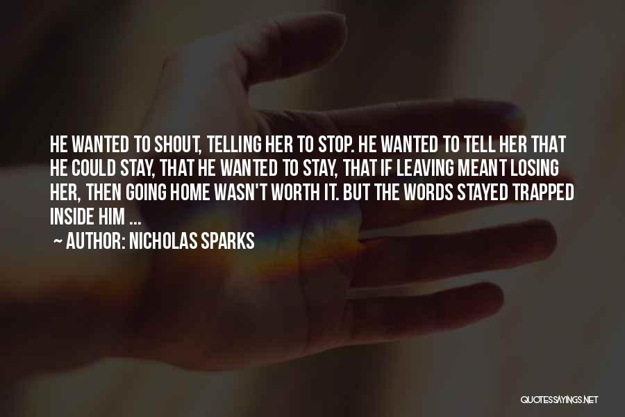 Nicholas Sparks Quotes: He Wanted To Shout, Telling Her To Stop. He Wanted To Tell Her That He Could Stay, That He Wanted