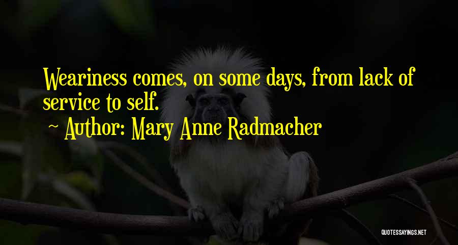 Mary Anne Radmacher Quotes: Weariness Comes, On Some Days, From Lack Of Service To Self.