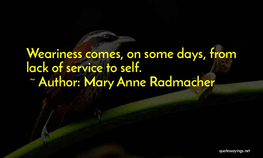 Mary Anne Radmacher Quotes: Weariness Comes, On Some Days, From Lack Of Service To Self.