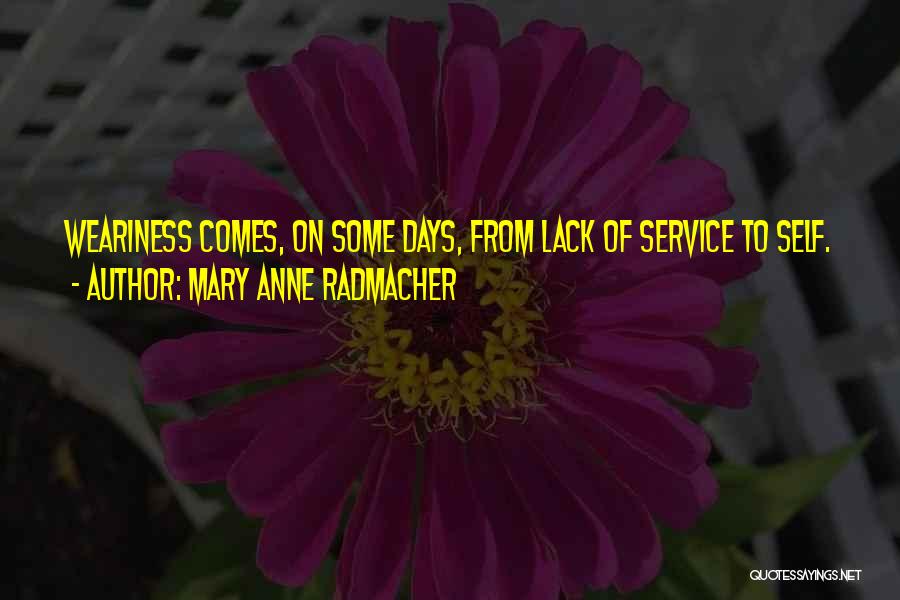 Mary Anne Radmacher Quotes: Weariness Comes, On Some Days, From Lack Of Service To Self.