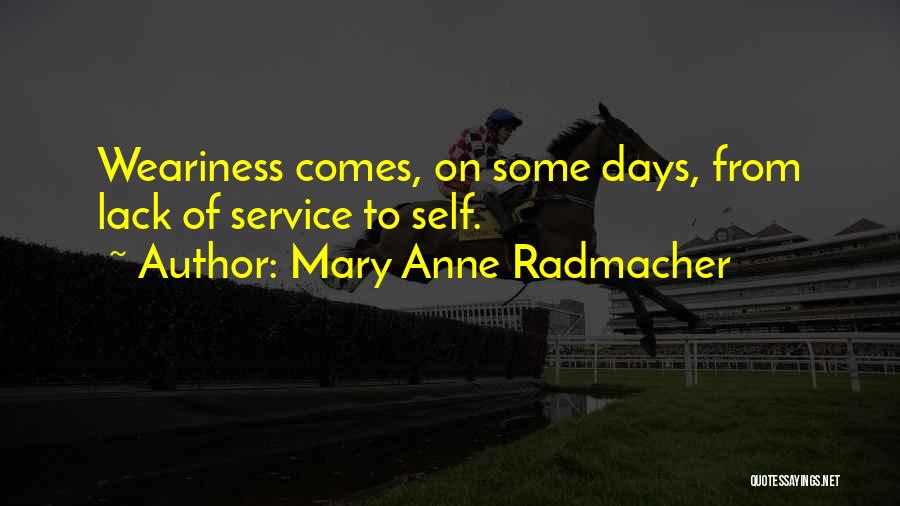 Mary Anne Radmacher Quotes: Weariness Comes, On Some Days, From Lack Of Service To Self.