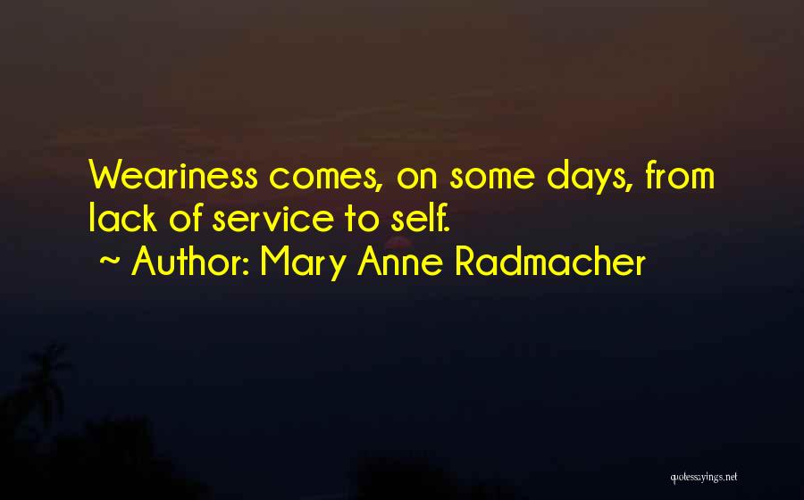 Mary Anne Radmacher Quotes: Weariness Comes, On Some Days, From Lack Of Service To Self.