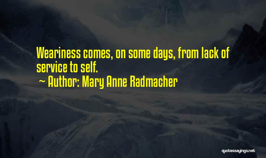 Mary Anne Radmacher Quotes: Weariness Comes, On Some Days, From Lack Of Service To Self.