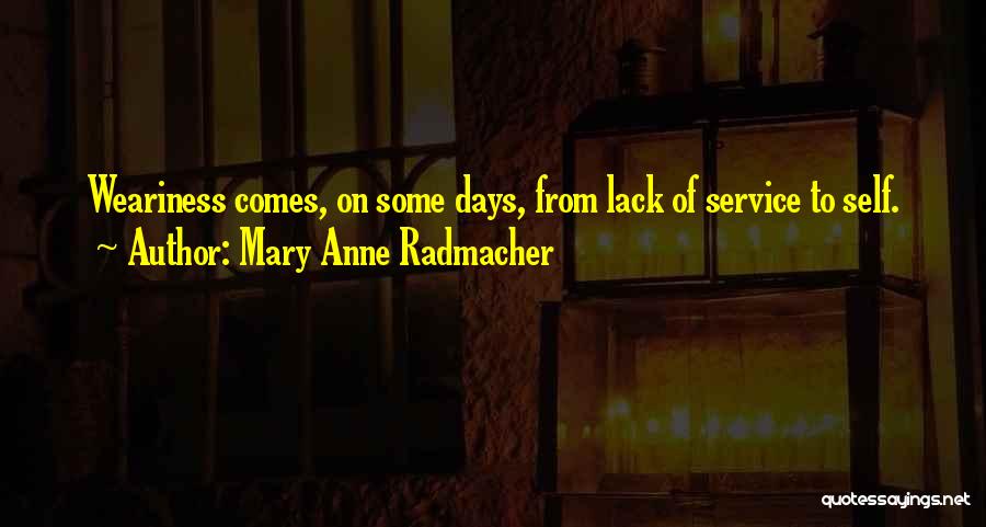 Mary Anne Radmacher Quotes: Weariness Comes, On Some Days, From Lack Of Service To Self.