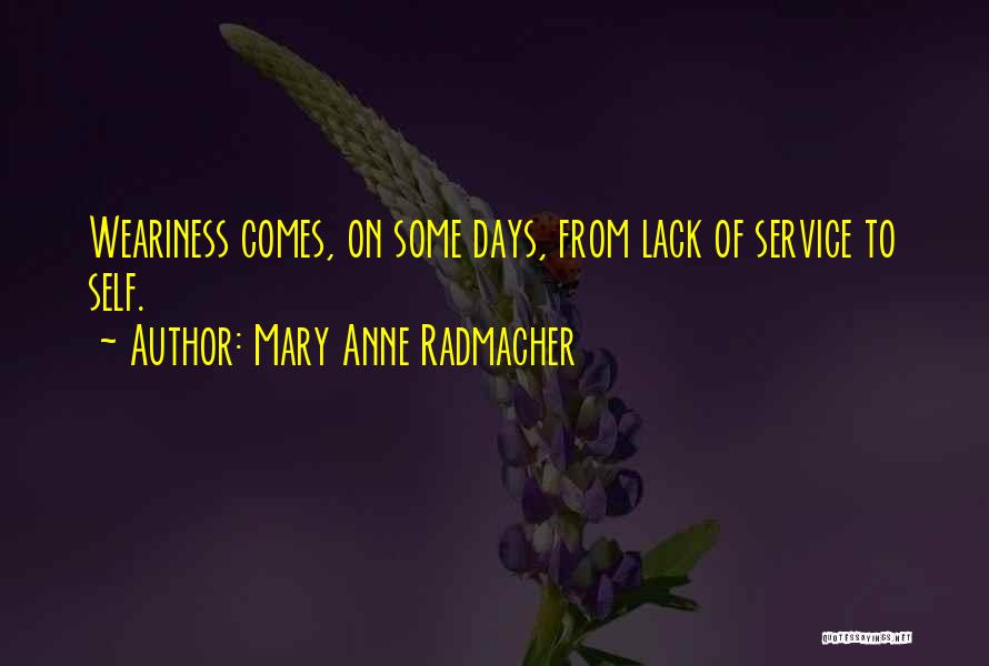 Mary Anne Radmacher Quotes: Weariness Comes, On Some Days, From Lack Of Service To Self.