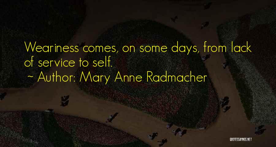 Mary Anne Radmacher Quotes: Weariness Comes, On Some Days, From Lack Of Service To Self.
