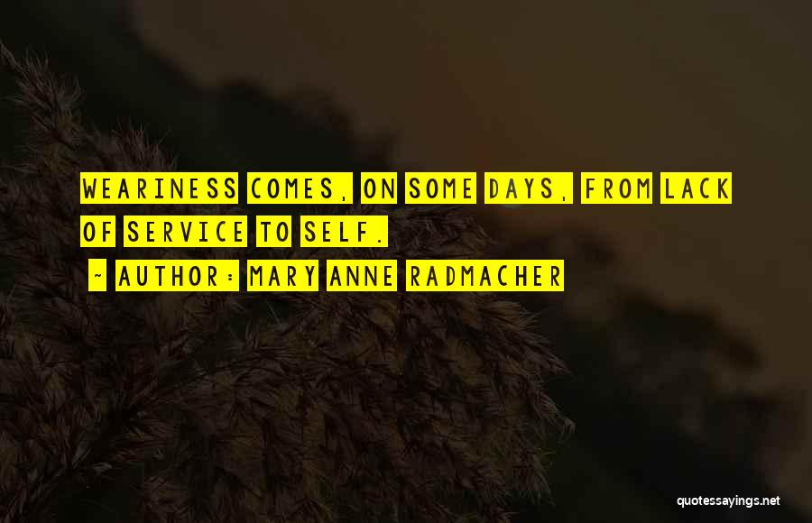 Mary Anne Radmacher Quotes: Weariness Comes, On Some Days, From Lack Of Service To Self.