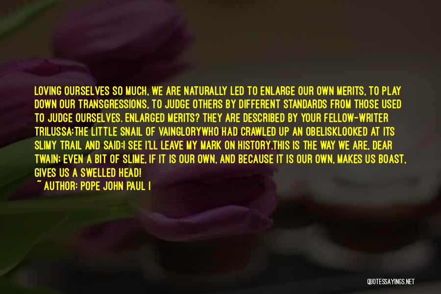 Pope John Paul I Quotes: Loving Ourselves So Much, We Are Naturally Led To Enlarge Our Own Merits, To Play Down Our Transgressions, To Judge