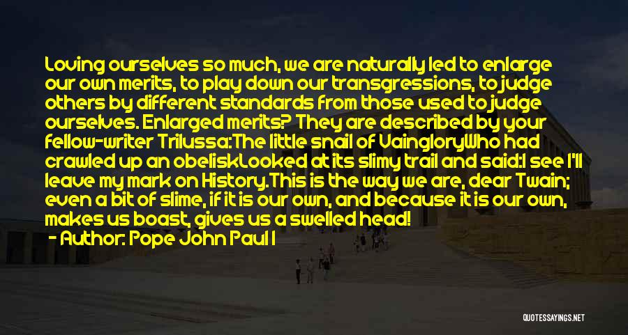 Pope John Paul I Quotes: Loving Ourselves So Much, We Are Naturally Led To Enlarge Our Own Merits, To Play Down Our Transgressions, To Judge