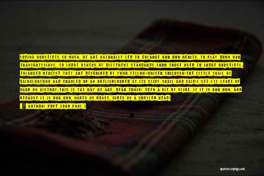 Pope John Paul I Quotes: Loving Ourselves So Much, We Are Naturally Led To Enlarge Our Own Merits, To Play Down Our Transgressions, To Judge