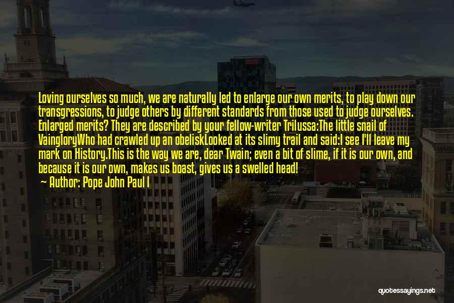 Pope John Paul I Quotes: Loving Ourselves So Much, We Are Naturally Led To Enlarge Our Own Merits, To Play Down Our Transgressions, To Judge