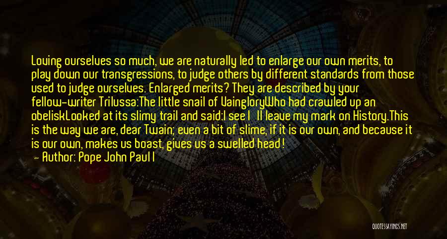 Pope John Paul I Quotes: Loving Ourselves So Much, We Are Naturally Led To Enlarge Our Own Merits, To Play Down Our Transgressions, To Judge