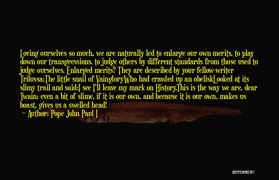 Pope John Paul I Quotes: Loving Ourselves So Much, We Are Naturally Led To Enlarge Our Own Merits, To Play Down Our Transgressions, To Judge