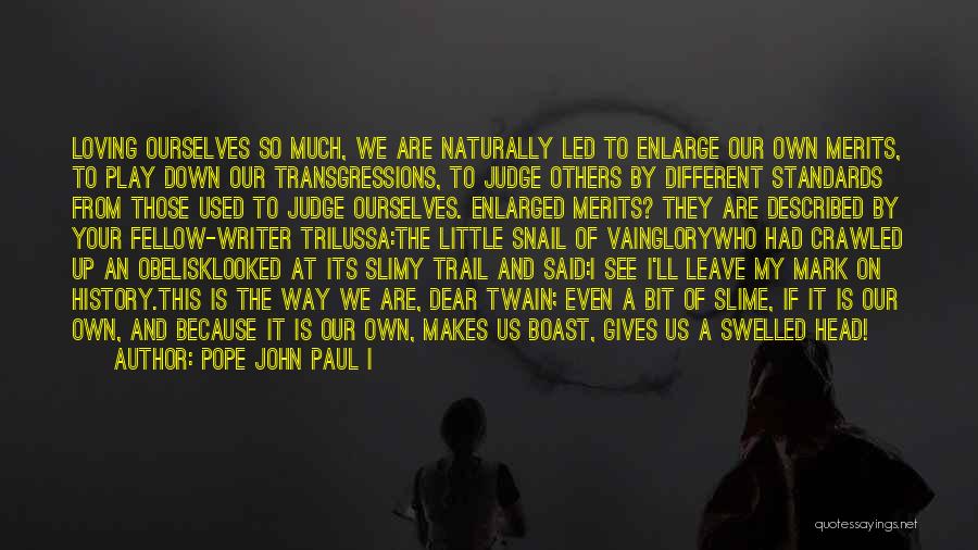 Pope John Paul I Quotes: Loving Ourselves So Much, We Are Naturally Led To Enlarge Our Own Merits, To Play Down Our Transgressions, To Judge