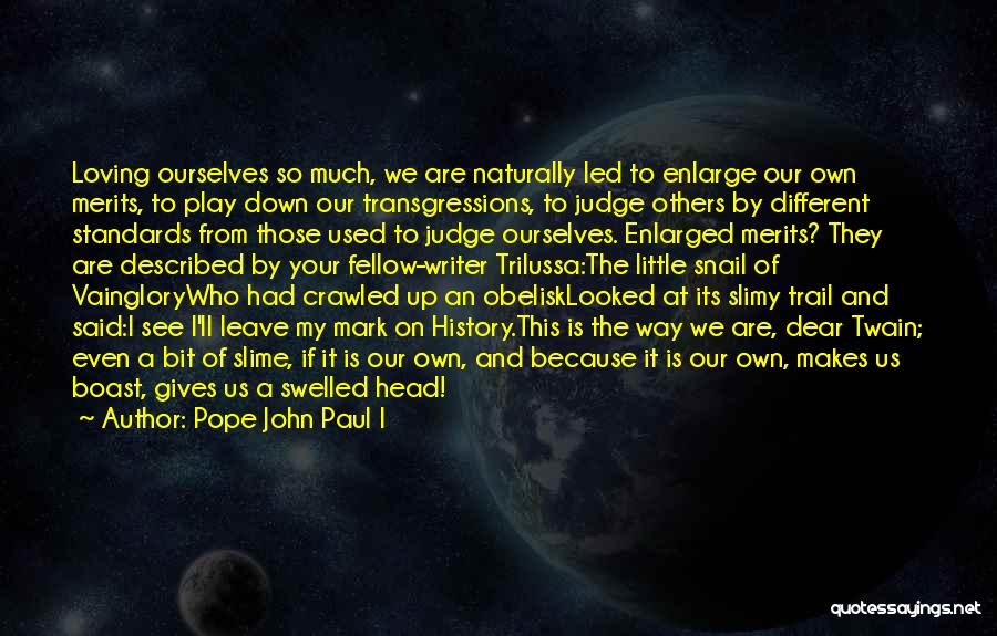 Pope John Paul I Quotes: Loving Ourselves So Much, We Are Naturally Led To Enlarge Our Own Merits, To Play Down Our Transgressions, To Judge