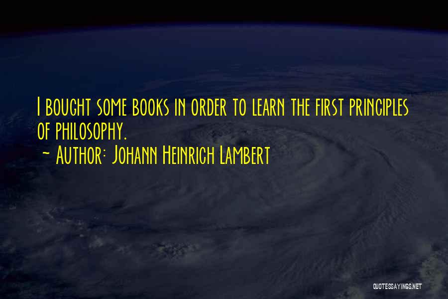 Johann Heinrich Lambert Quotes: I Bought Some Books In Order To Learn The First Principles Of Philosophy.