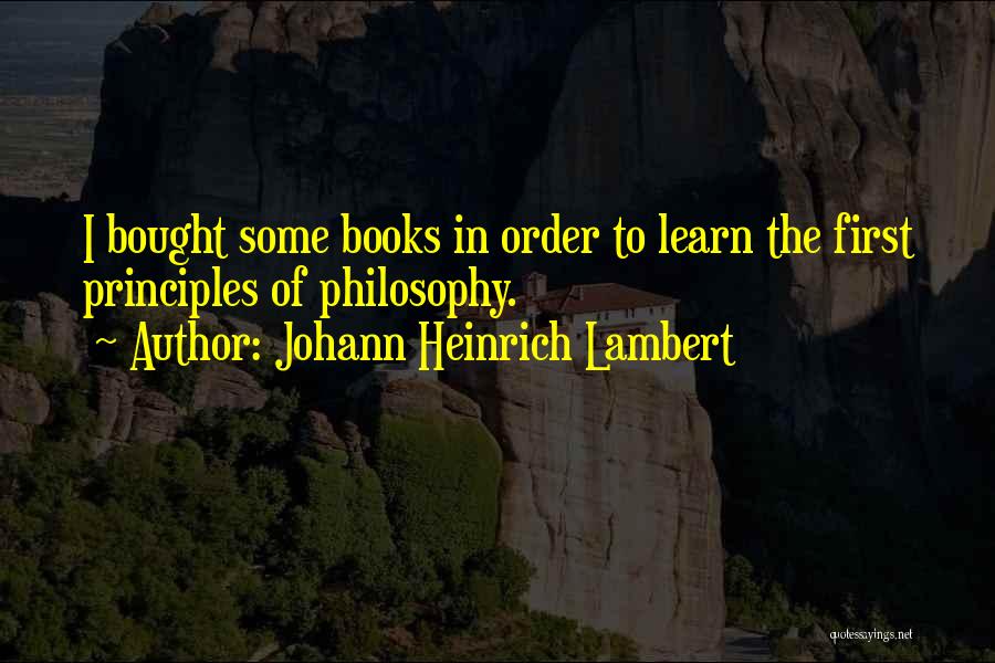 Johann Heinrich Lambert Quotes: I Bought Some Books In Order To Learn The First Principles Of Philosophy.