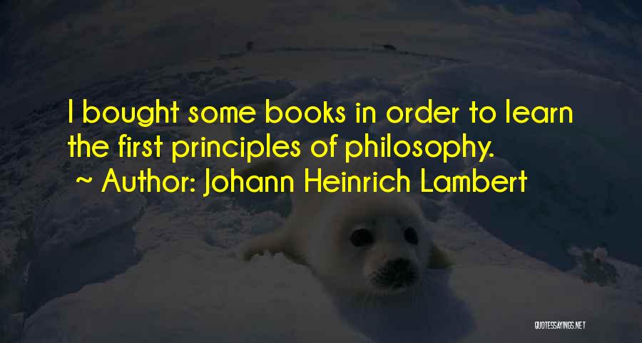 Johann Heinrich Lambert Quotes: I Bought Some Books In Order To Learn The First Principles Of Philosophy.
