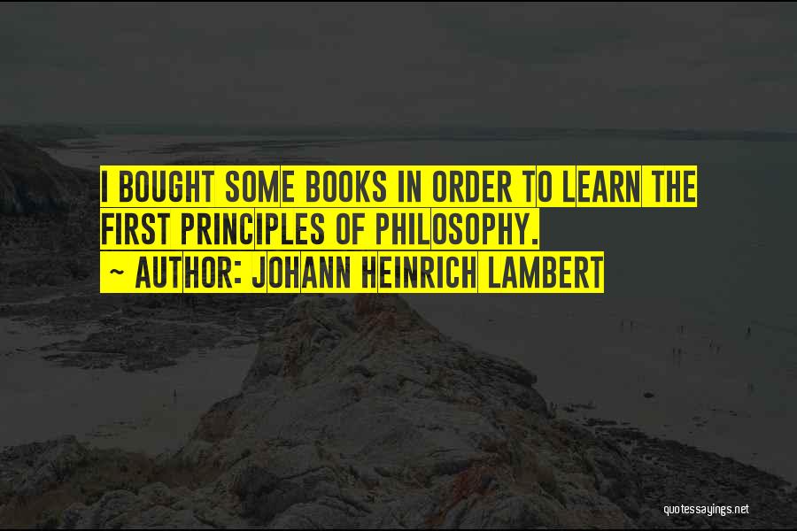 Johann Heinrich Lambert Quotes: I Bought Some Books In Order To Learn The First Principles Of Philosophy.