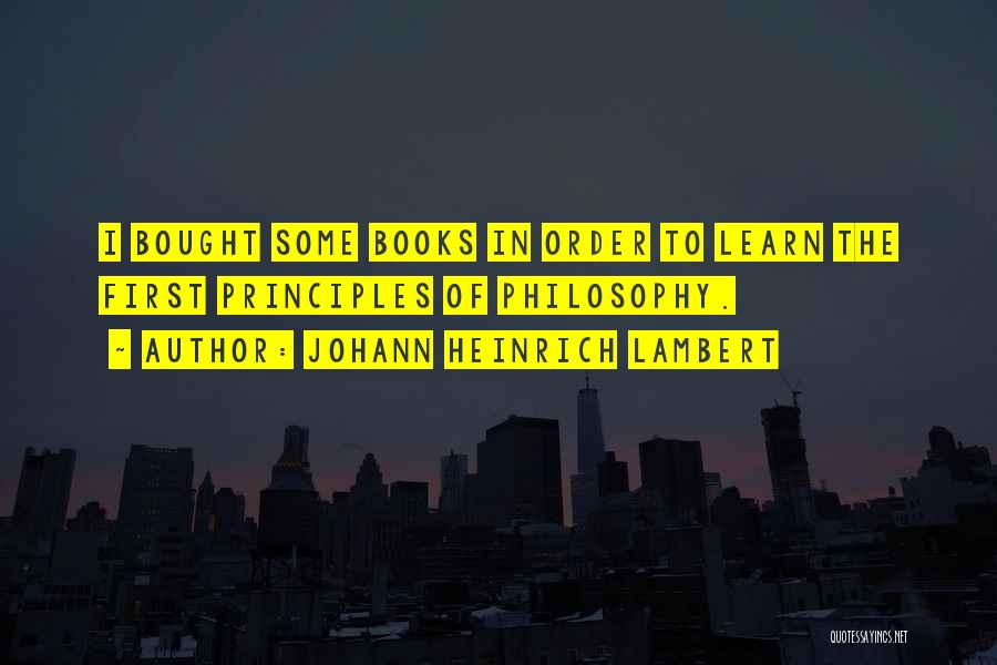 Johann Heinrich Lambert Quotes: I Bought Some Books In Order To Learn The First Principles Of Philosophy.