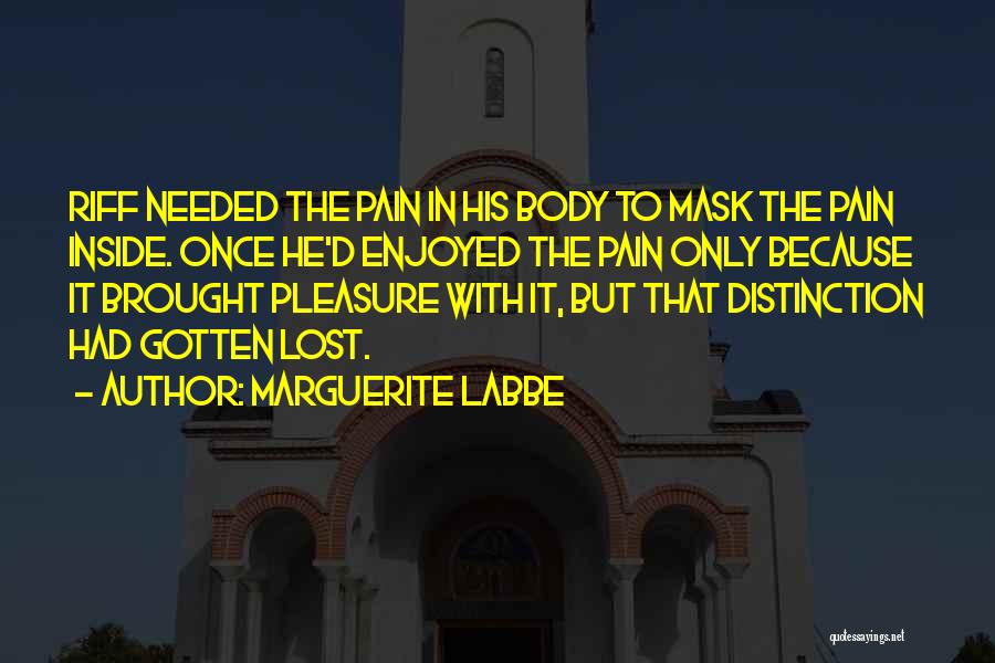 Marguerite Labbe Quotes: Riff Needed The Pain In His Body To Mask The Pain Inside. Once He'd Enjoyed The Pain Only Because It