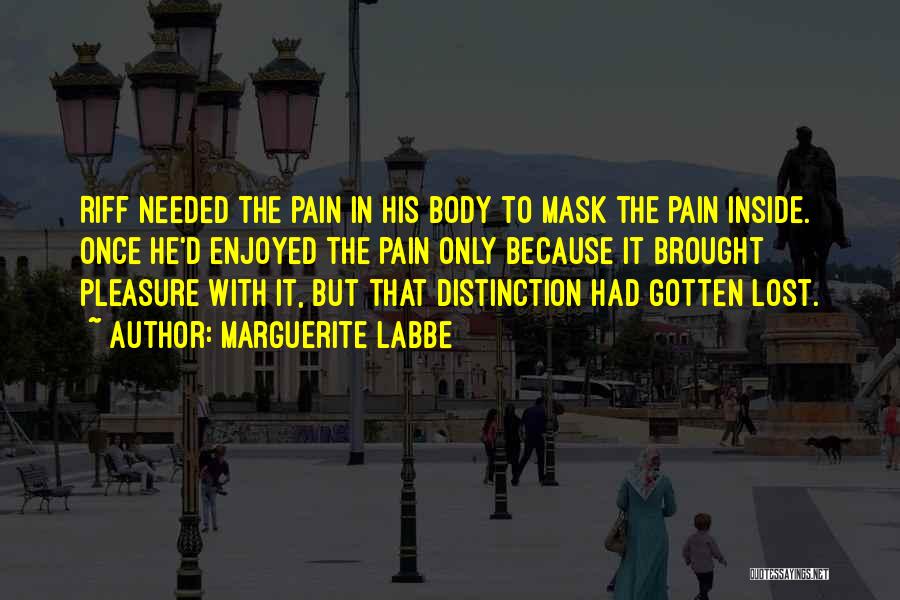 Marguerite Labbe Quotes: Riff Needed The Pain In His Body To Mask The Pain Inside. Once He'd Enjoyed The Pain Only Because It
