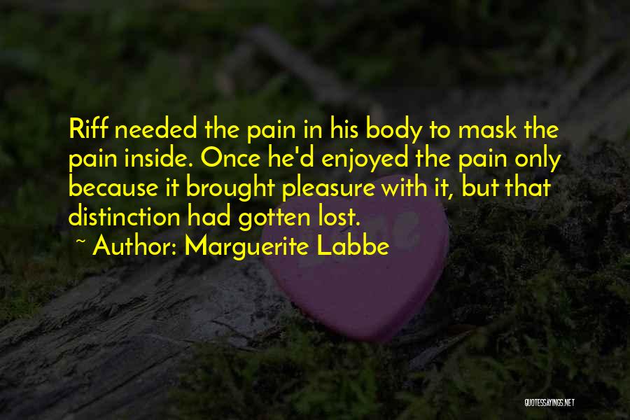 Marguerite Labbe Quotes: Riff Needed The Pain In His Body To Mask The Pain Inside. Once He'd Enjoyed The Pain Only Because It
