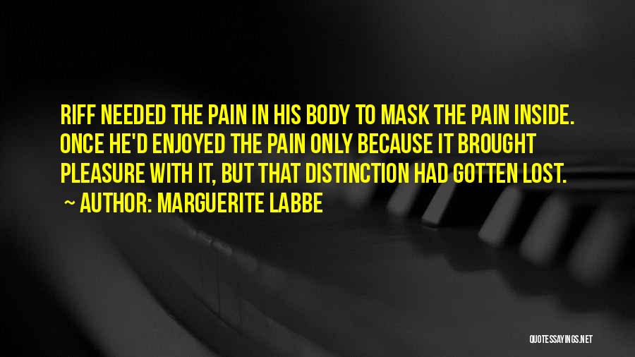 Marguerite Labbe Quotes: Riff Needed The Pain In His Body To Mask The Pain Inside. Once He'd Enjoyed The Pain Only Because It