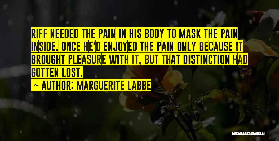 Marguerite Labbe Quotes: Riff Needed The Pain In His Body To Mask The Pain Inside. Once He'd Enjoyed The Pain Only Because It