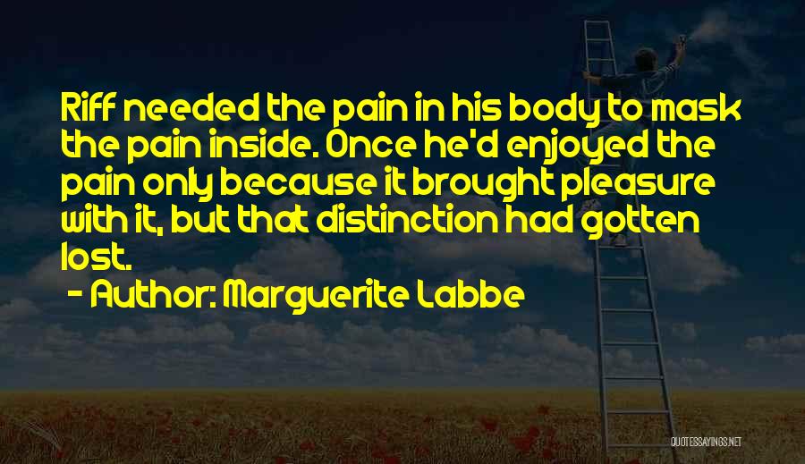 Marguerite Labbe Quotes: Riff Needed The Pain In His Body To Mask The Pain Inside. Once He'd Enjoyed The Pain Only Because It