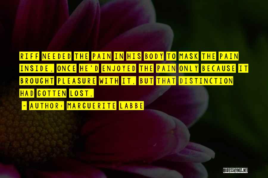 Marguerite Labbe Quotes: Riff Needed The Pain In His Body To Mask The Pain Inside. Once He'd Enjoyed The Pain Only Because It