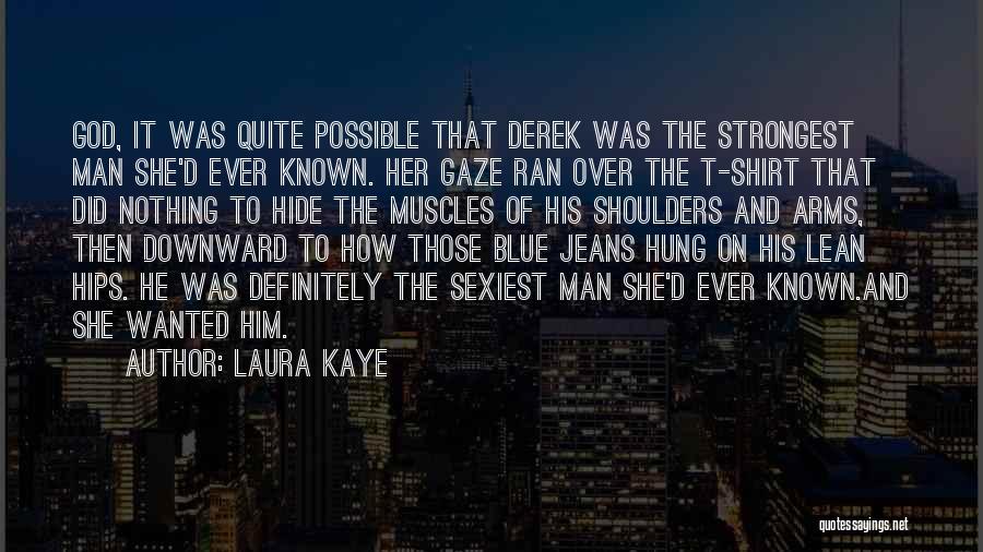 Laura Kaye Quotes: God, It Was Quite Possible That Derek Was The Strongest Man She'd Ever Known. Her Gaze Ran Over The T-shirt