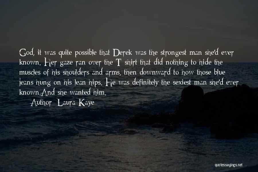 Laura Kaye Quotes: God, It Was Quite Possible That Derek Was The Strongest Man She'd Ever Known. Her Gaze Ran Over The T-shirt