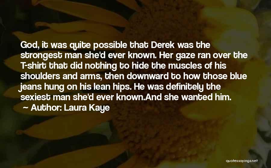 Laura Kaye Quotes: God, It Was Quite Possible That Derek Was The Strongest Man She'd Ever Known. Her Gaze Ran Over The T-shirt