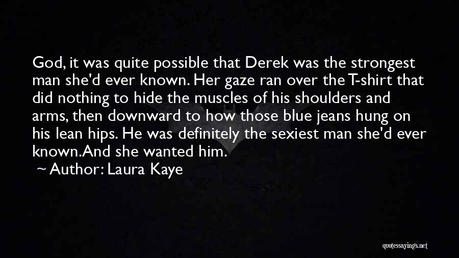 Laura Kaye Quotes: God, It Was Quite Possible That Derek Was The Strongest Man She'd Ever Known. Her Gaze Ran Over The T-shirt