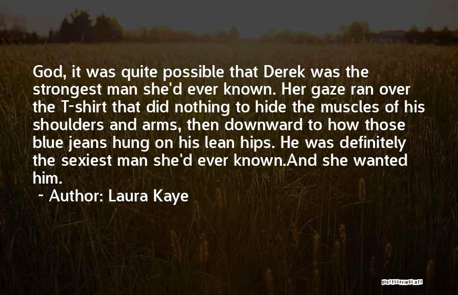 Laura Kaye Quotes: God, It Was Quite Possible That Derek Was The Strongest Man She'd Ever Known. Her Gaze Ran Over The T-shirt