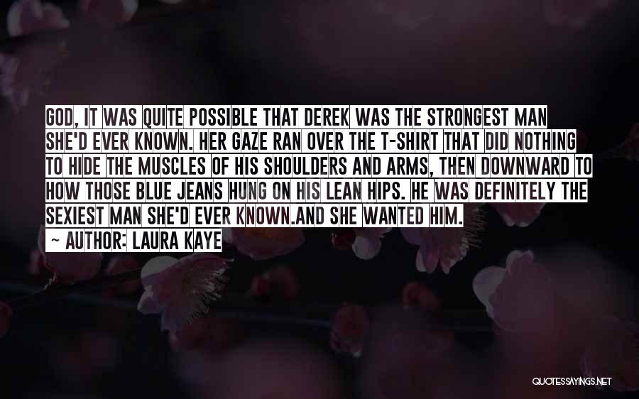 Laura Kaye Quotes: God, It Was Quite Possible That Derek Was The Strongest Man She'd Ever Known. Her Gaze Ran Over The T-shirt