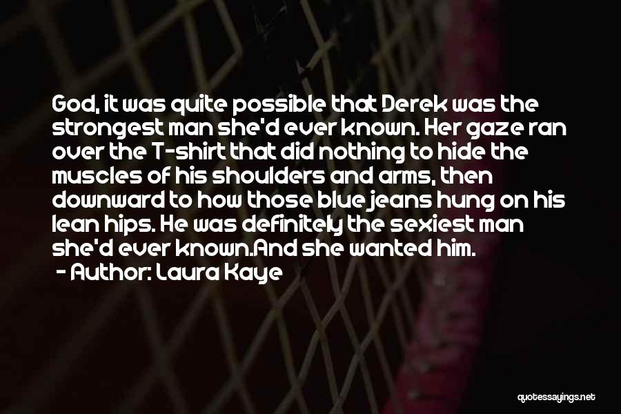 Laura Kaye Quotes: God, It Was Quite Possible That Derek Was The Strongest Man She'd Ever Known. Her Gaze Ran Over The T-shirt