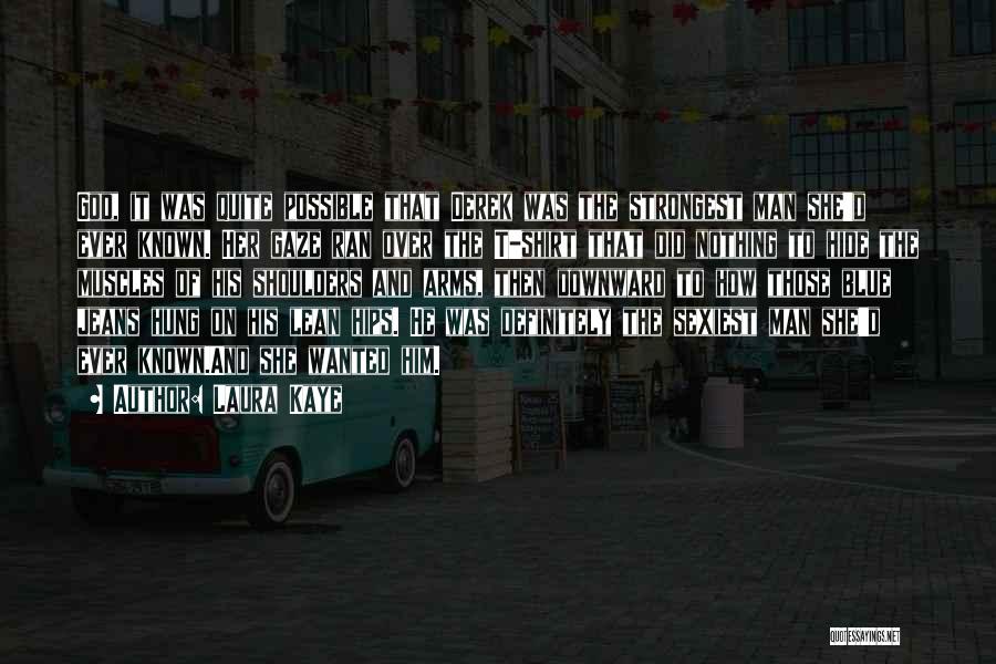 Laura Kaye Quotes: God, It Was Quite Possible That Derek Was The Strongest Man She'd Ever Known. Her Gaze Ran Over The T-shirt