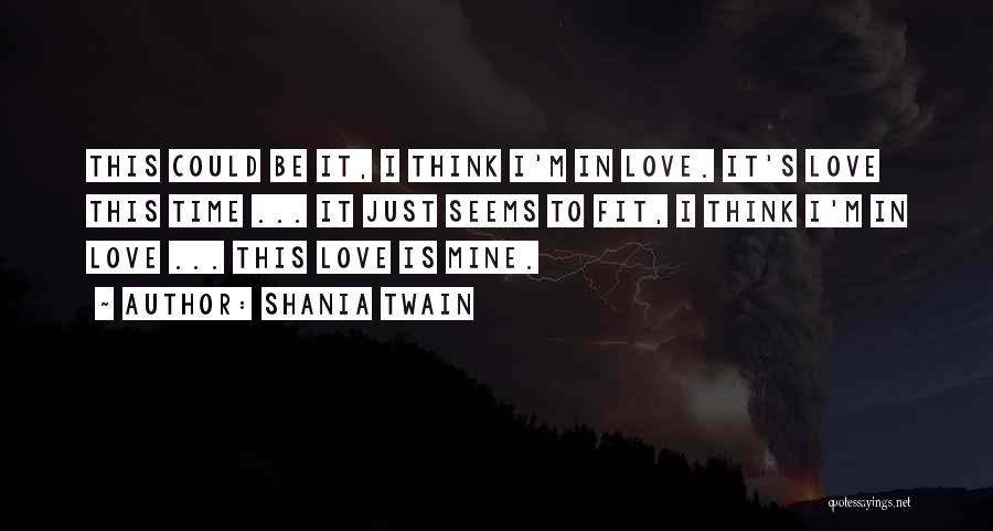 Shania Twain Quotes: This Could Be It, I Think I'm In Love. It's Love This Time ... It Just Seems To Fit, I