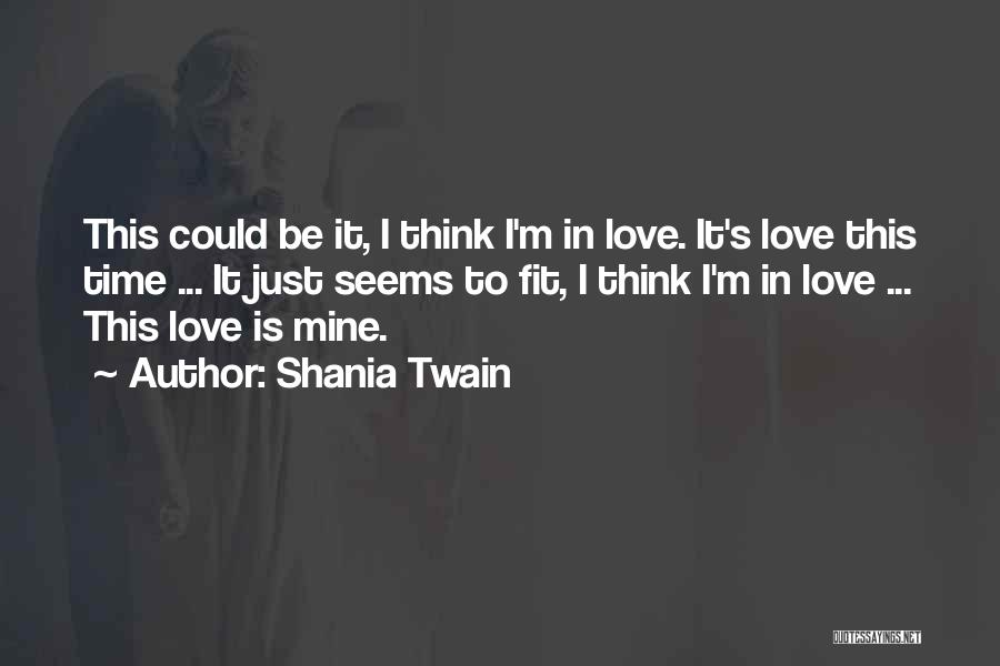 Shania Twain Quotes: This Could Be It, I Think I'm In Love. It's Love This Time ... It Just Seems To Fit, I