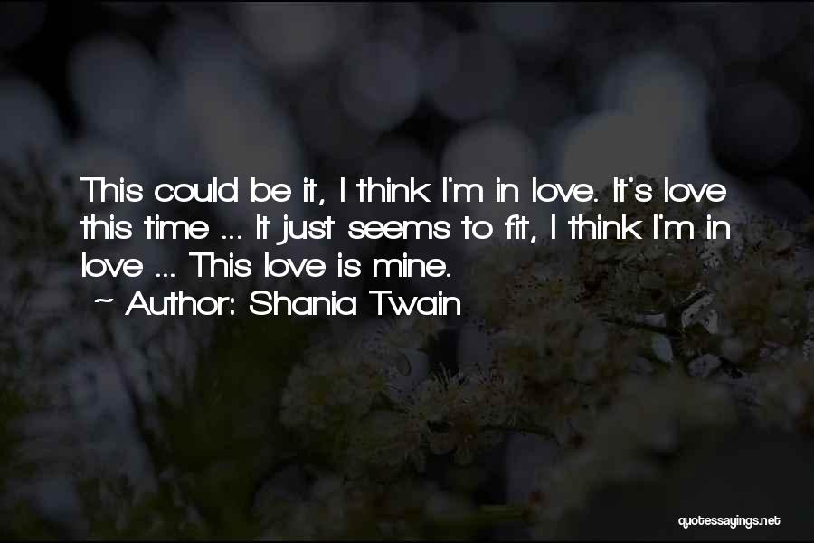 Shania Twain Quotes: This Could Be It, I Think I'm In Love. It's Love This Time ... It Just Seems To Fit, I