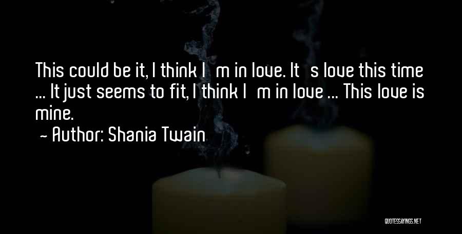 Shania Twain Quotes: This Could Be It, I Think I'm In Love. It's Love This Time ... It Just Seems To Fit, I