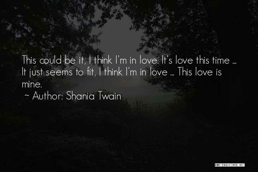 Shania Twain Quotes: This Could Be It, I Think I'm In Love. It's Love This Time ... It Just Seems To Fit, I